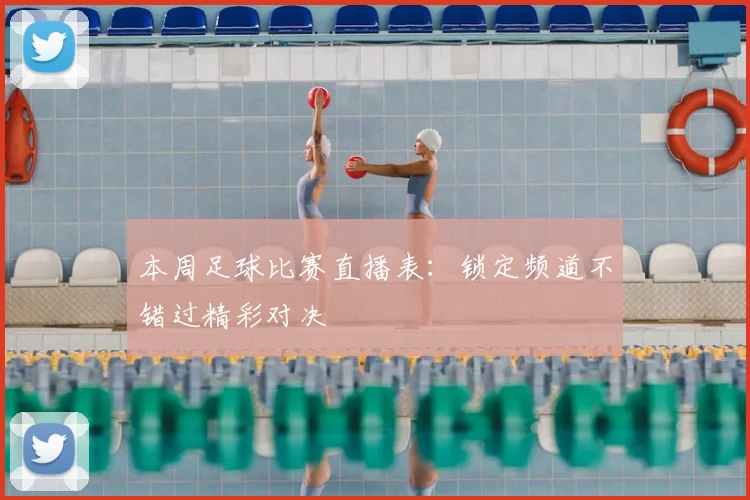 本周足球比赛直播表：锁定频道不错过精彩对决