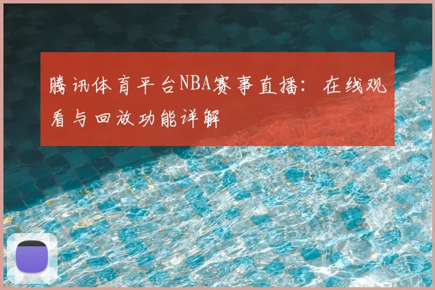 腾讯体育平台NBA赛事直播：在线观看与回放功能详解