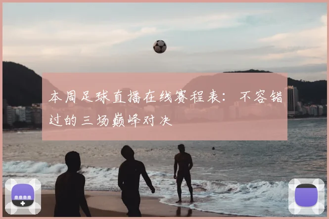 本周足球直播在线赛程表：不容错过的三场巅峰对决