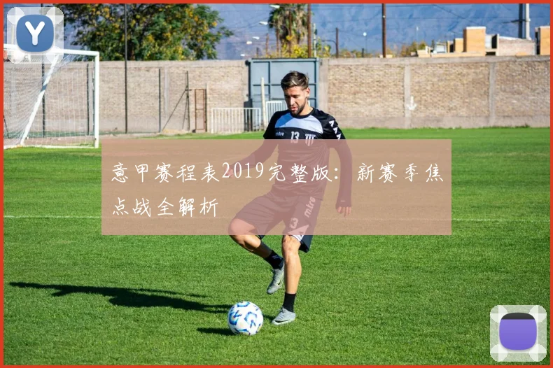 意甲赛程表2019完整版：新赛季焦点战全解析