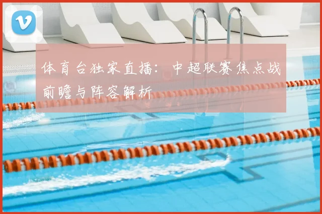 体育台独家直播：中超联赛焦点战前瞻与阵容解析