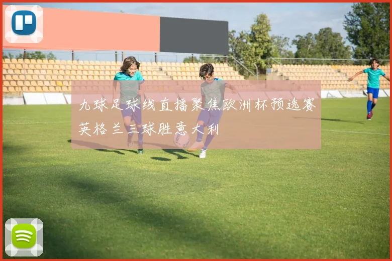 九球足球线直播聚焦欧洲杯预选赛英格兰三球胜意大利