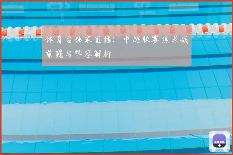 体育台独家直播：中超联赛焦点战前瞻与阵容解析