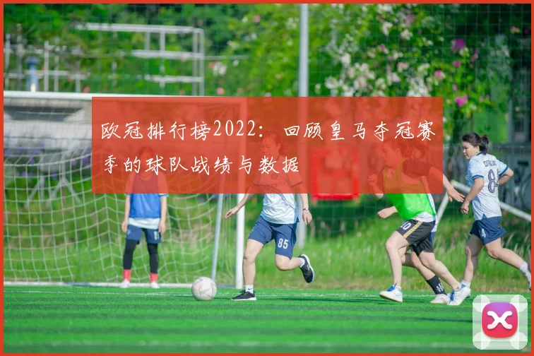 欧冠排行榜2022：回顾皇马夺冠赛季的球队战绩与数据