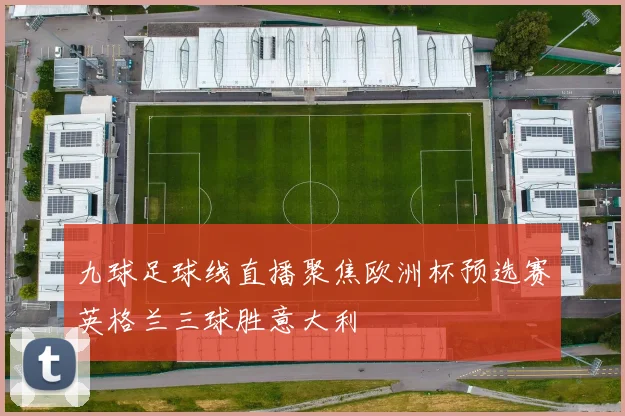 九球足球线直播聚焦欧洲杯预选赛英格兰三球胜意大利