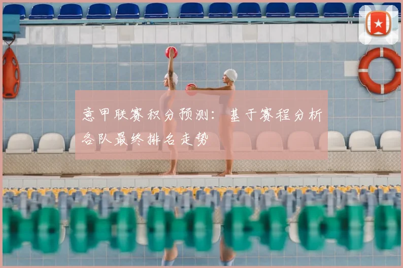 意甲联赛积分预测：基于赛程分析各队最终排名走势