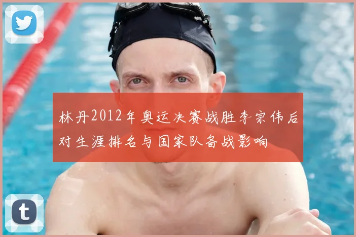 林丹2012年奥运决赛战胜李宗伟后对生涯排名与国家队备战影响