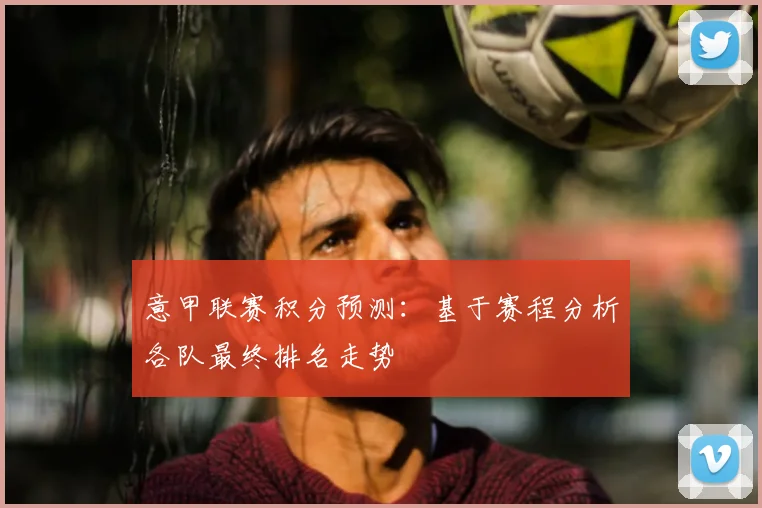 意甲联赛积分预测：基于赛程分析各队最终排名走势
