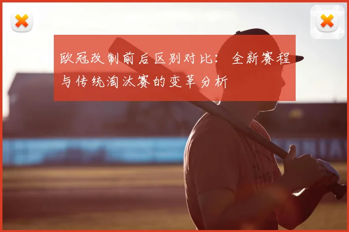欧冠改制前后区别对比：全新赛程与传统淘汰赛的变革分析